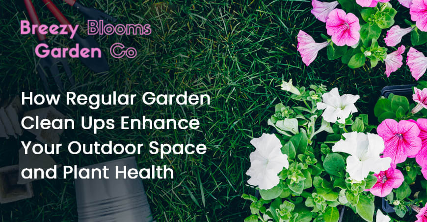 How Regular Garden Clean Ups Enhance Your Outdoor Space and Plant Health